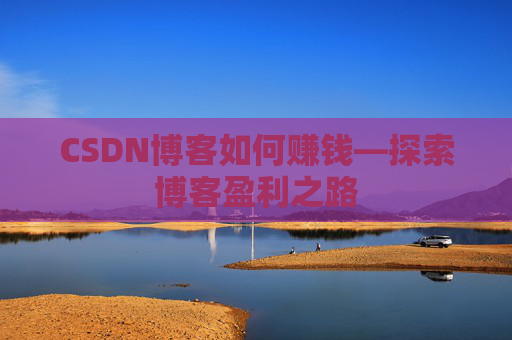 CSDN博客如何赚钱—探索博客盈利之路